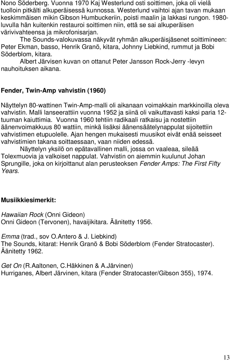 1980- luvulla hän kuitenkin restauroi soittimen niin, että se sai alkuperäisen värivivahteensa ja mikrofonisarjan.