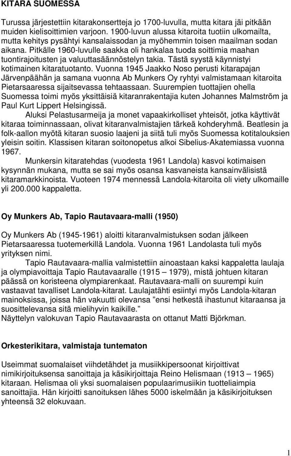 Pitkälle 1960-luvulle saakka oli hankalaa tuoda soittimia maahan tuontirajoitusten ja valuuttasäännöstelyn takia. Tästä syystä käynnistyi kotimainen kitaratuotanto.