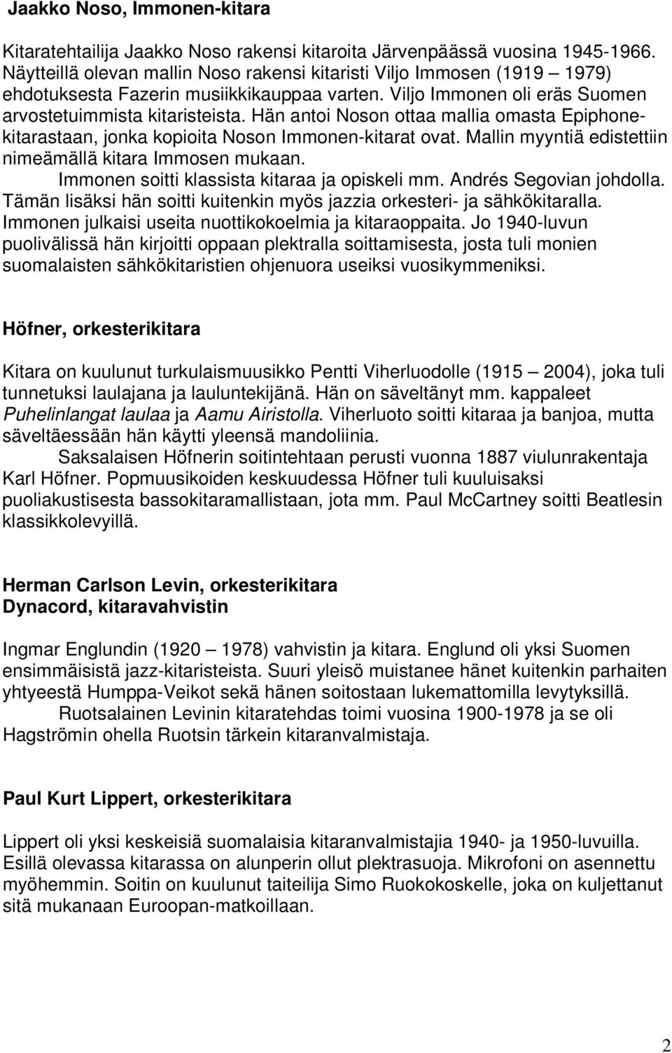 Hän antoi Noson ottaa mallia omasta Epiphonekitarastaan, jonka kopioita Noson Immonen-kitarat ovat. Mallin myyntiä edistettiin nimeämällä kitara Immosen mukaan.