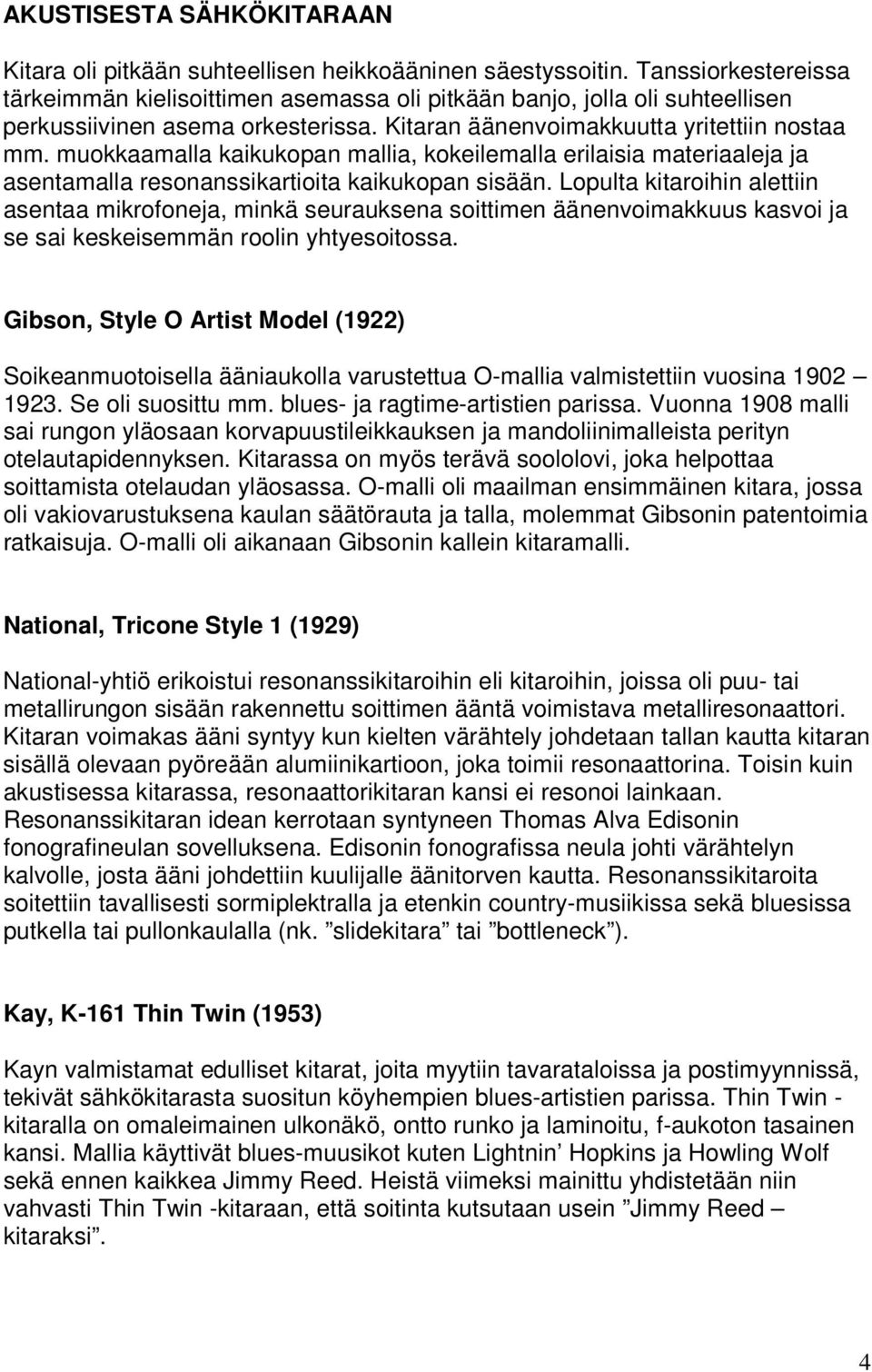 muokkaamalla kaikukopan mallia, kokeilemalla erilaisia materiaaleja ja asentamalla resonanssikartioita kaikukopan sisään.