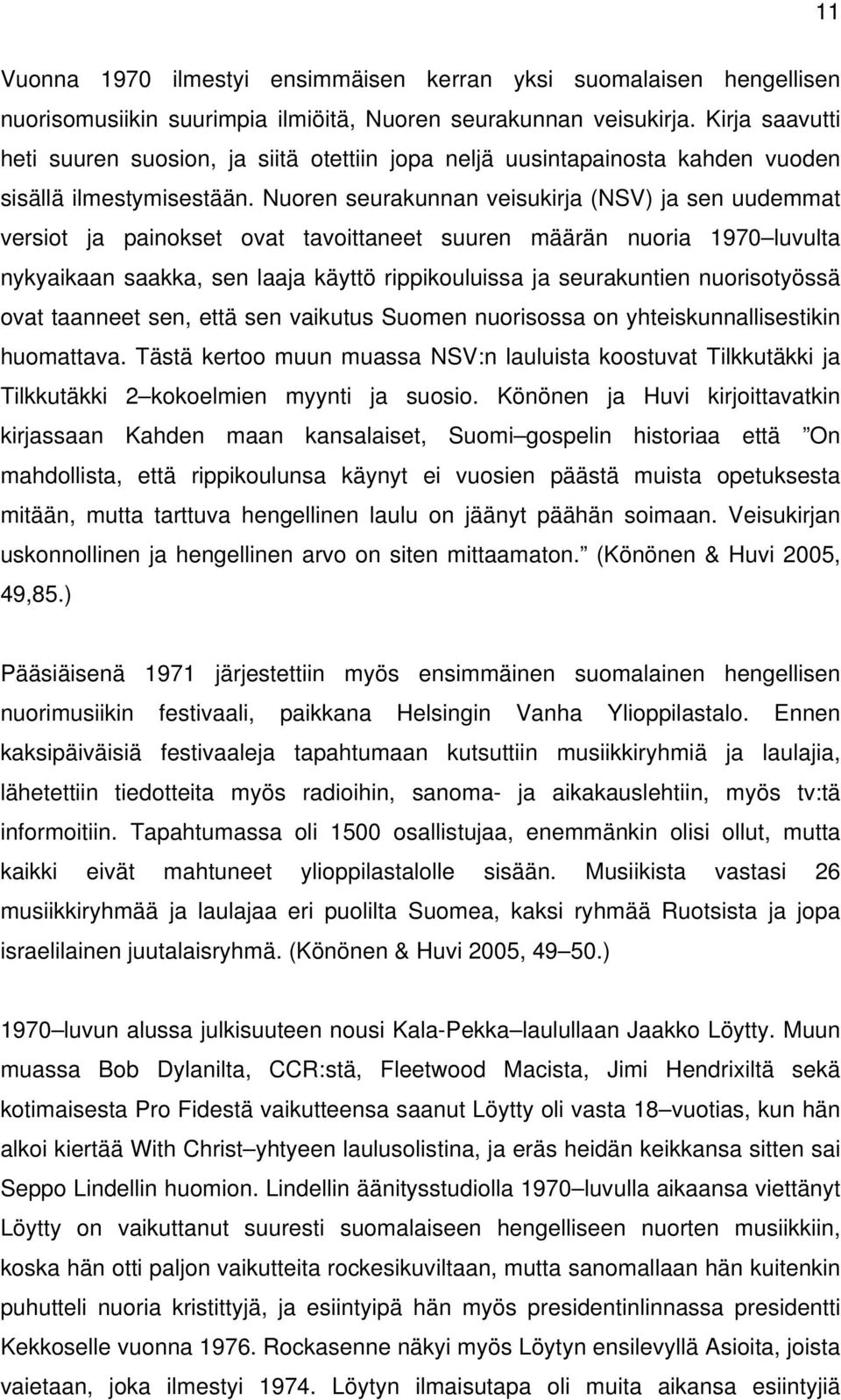 Nuoren seurakunnan veisukirja (NSV) ja sen uudemmat versiot ja painokset ovat tavoittaneet suuren määrän nuoria 1970 luvulta nykyaikaan saakka, sen laaja käyttö rippikouluissa ja seurakuntien