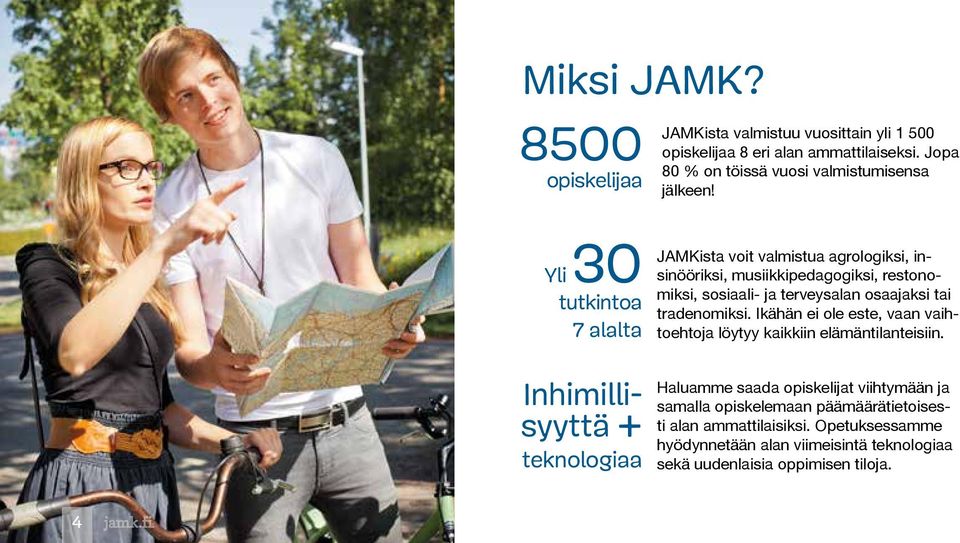 Yli 30 tutkintoa 7 alalta Inhimillisyyttä + teknologiaa JAMKista voit valmistua agrologiksi, insinööriksi, musiikkipedagogiksi, restonomiksi, sosiaali- ja