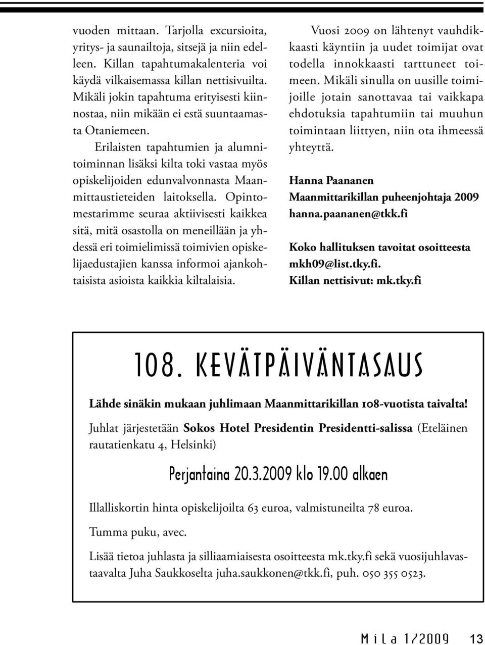 Erilaisten tapahtumien ja alumnitoiminnan lisäksi kilta toki vastaa myös opiskelijoiden edunvalvonnasta Maanmittaustieteiden laitoksella.