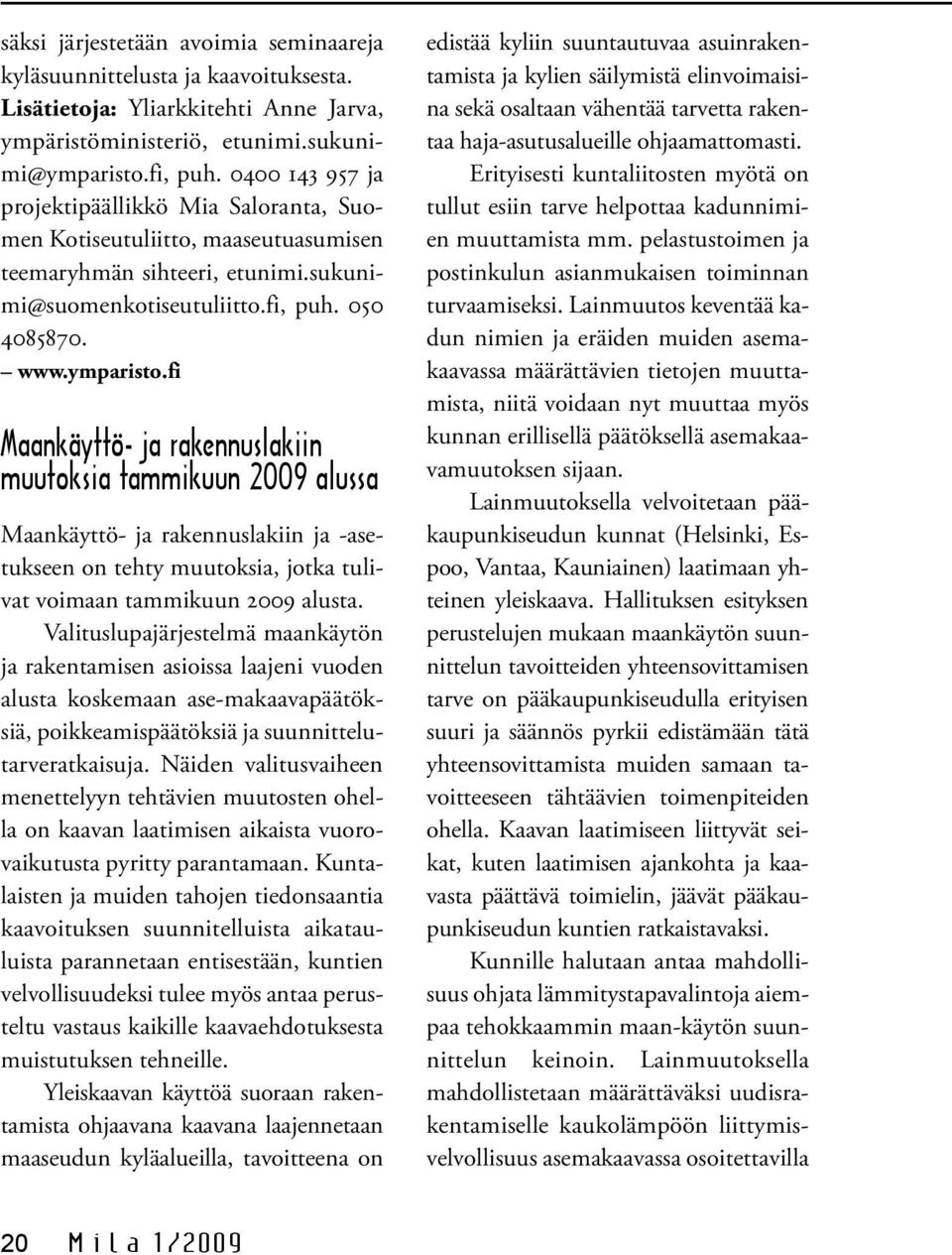 fi Maankäyttö- ja rakennuslakiin muutoksia tammikuun 2009 alussa Maankäyttö- ja rakennuslakiin ja -asetukseen on tehty muutoksia, jotka tulivat voimaan tammikuun 2009 alusta.