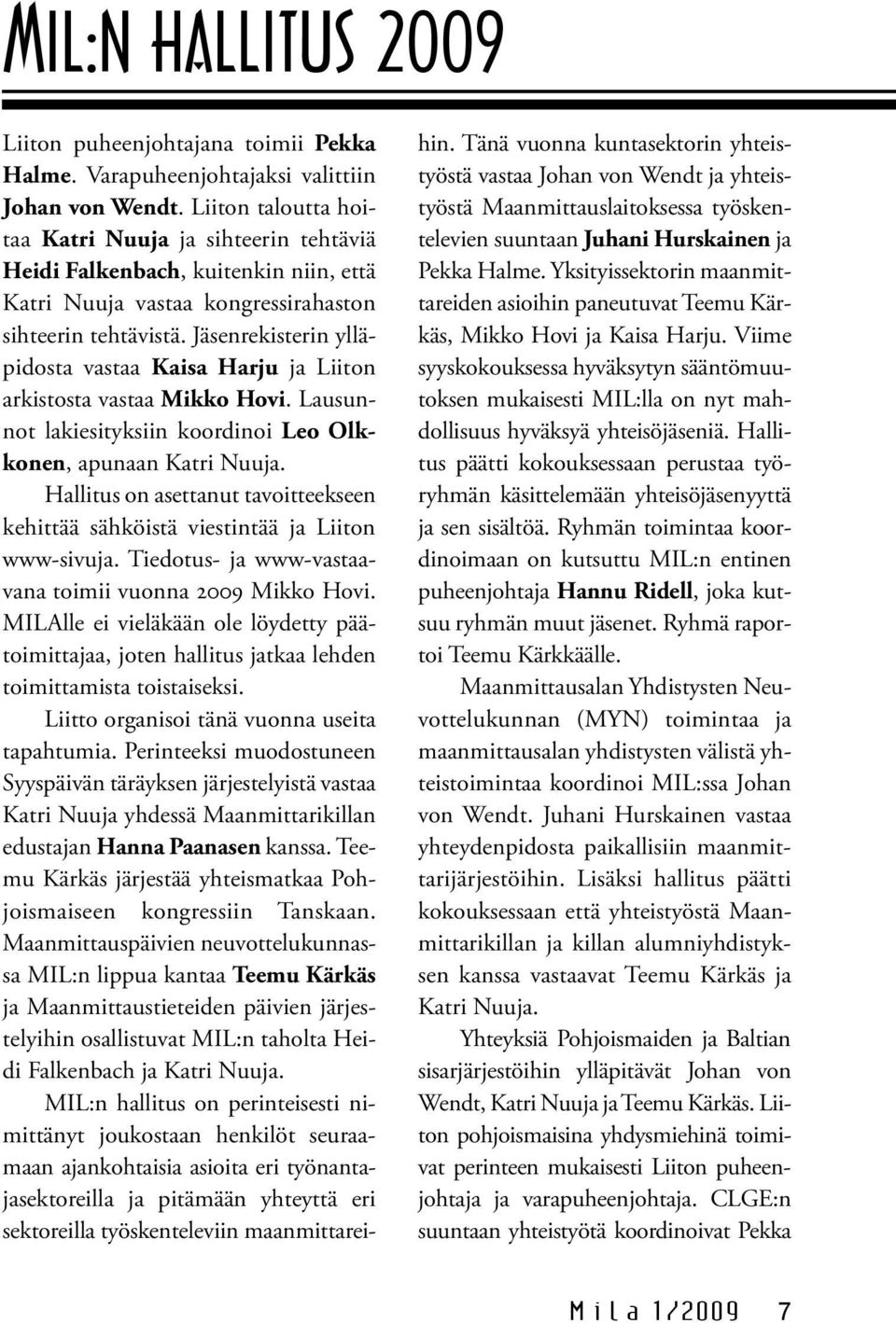 Jäsenrekisterin ylläpidosta vastaa Kaisa Harju ja Liiton arkistosta vastaa Mikko Hovi. Lausunnot lakiesityksiin koordinoi Leo Olkkonen, apunaan Katri Nuuja.
