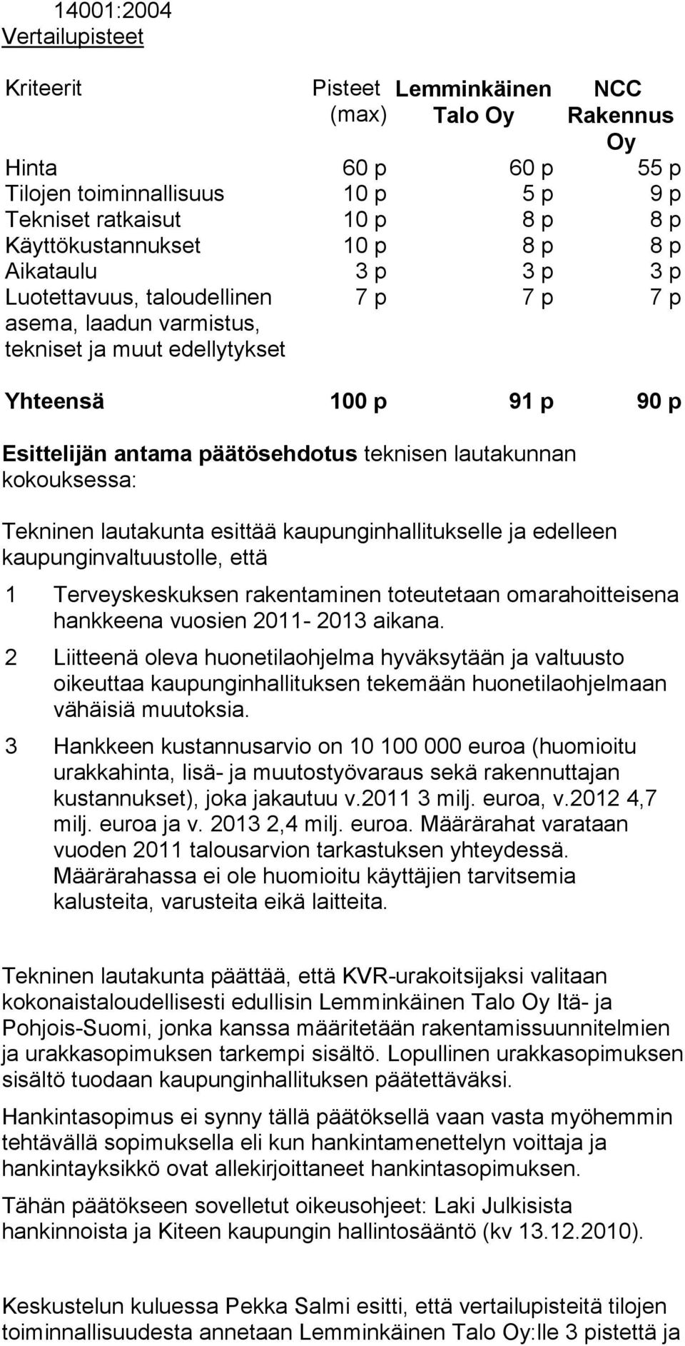 lautakunnan kokouksessa: Tekninen lautakunta esittää kaupunginhallitukselle ja edelleen kaupunginvaltuustolle, että 1 Terveyskeskuksen rakentaminen toteutetaan omarahoitteisena hankkeena vuosien