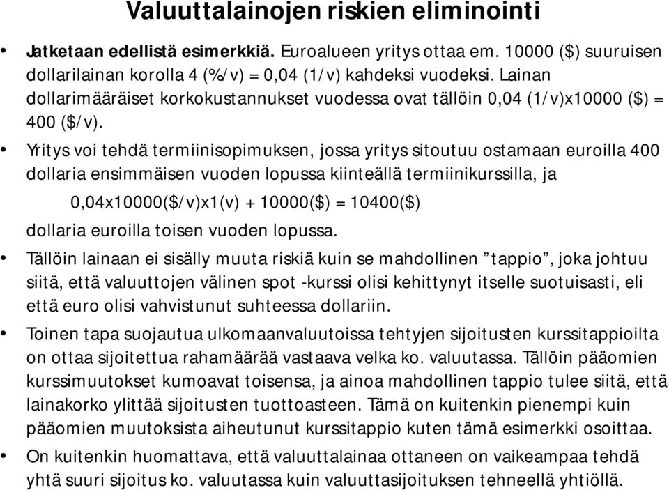 Yritys voi tehdä termiinisopimuksen, jossa yritys sitoutuu ostamaan euroilla 400 dollaria ensimmäisen vuoden lopussa kiinteällä termiinikurssilla, ja 0,04x10000($/v)x1(v) + 10000($) = 10400($)