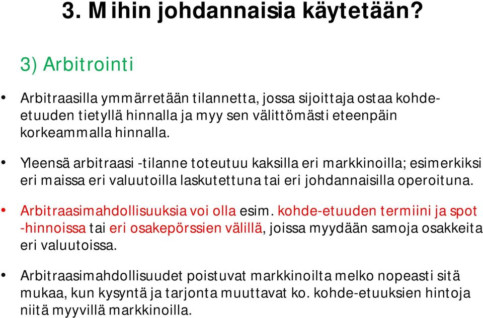 Yleensä arbitraasi -tilanne toteutuu kaksilla eri markkinoilla; esimerkiksi eri maissa eri valuutoilla laskutettuna tai eri johdannaisilla operoituna.