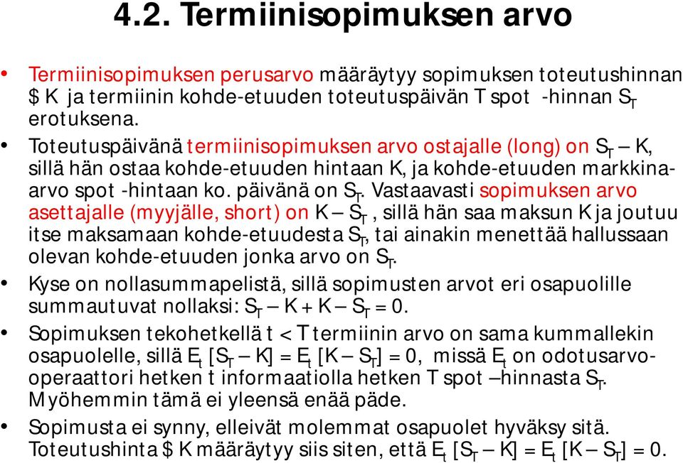 Vastaavasti sopimuksen arvo asettajalle (myyjälle, short) on K S T, sillä hän saa maksun K ja joutuu itse maksamaan kohde-etuudesta S T, tai ainakin menettää hallussaan olevan kohde-etuuden jonka