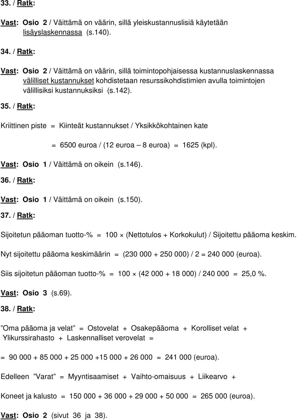 142). 35. / Ratk: Kriittinen piste = Kiinteät kustannukset / Yksikkökohtainen kate = 6500 euroa / (12 euroa 8 euroa) = 1625 (kpl). Vast: Osio 1 / Väittämä on oikein (s.146). 36.