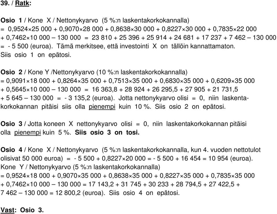 Osio 2 / Kone Y /Nettonykyarvo (10 %:n laskentakorkokannalla) = 0,9091 18 000 + 0,8264 35 000 + 0,7513 35 000 + 0,6830 35 000 + 0,6209 35 000 + 0,5645 10 000 130 000 = 16 363,8 + 28 924 + 26 295,5 +