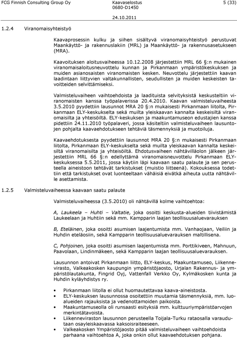 Kaavoituksen aloitusvaiheessa 10.12.2008 järjestettiin MRL 66 :n mukainen viranomaisaloitusneuvottelu kunnan ja Pirkanmaan ympäristökeskuksen ja muiden asianosaisten viranomaisten kesken.