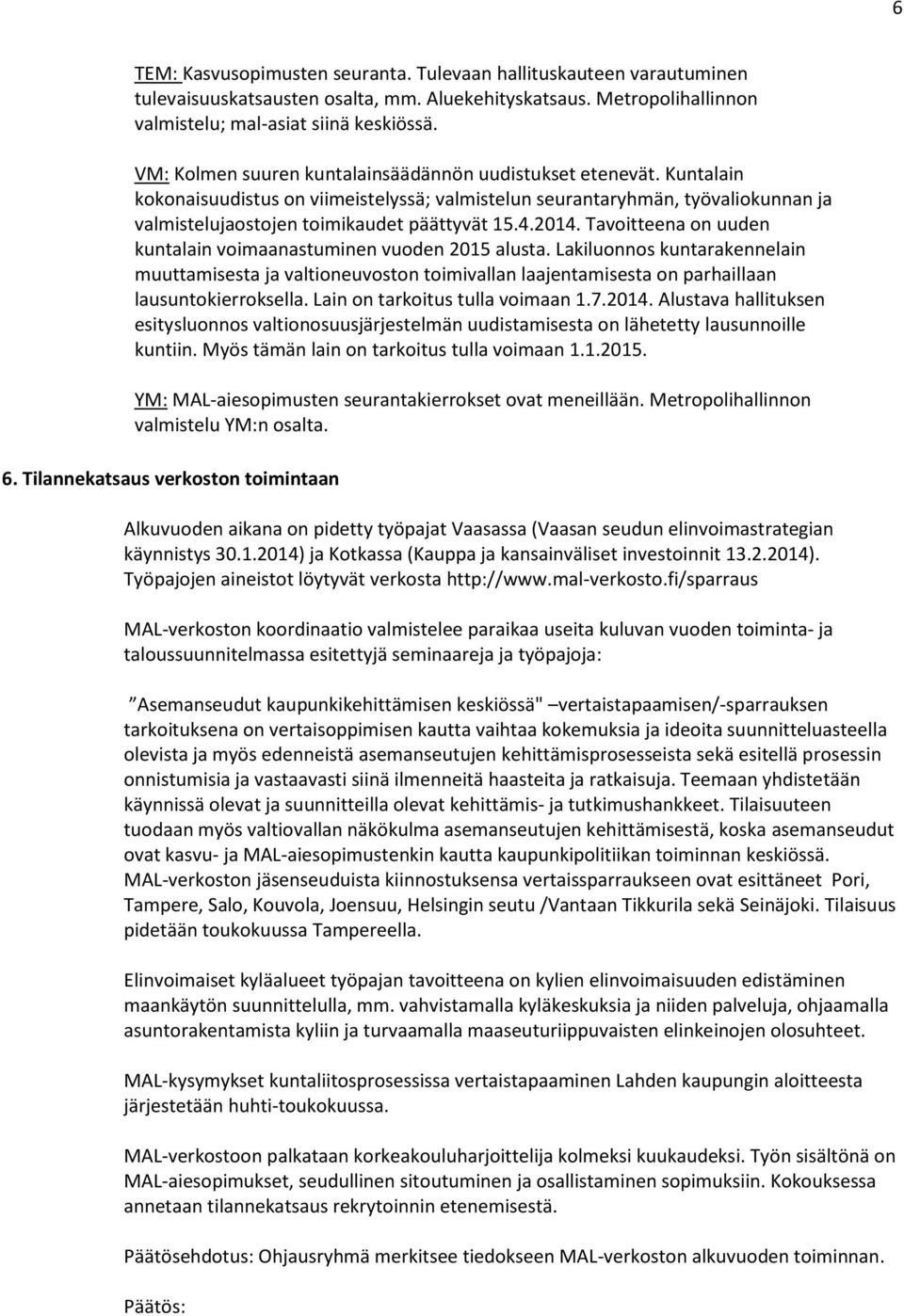 2014. Tavoitteena on uuden kuntalain voimaanastuminen vuoden 2015 alusta. Lakiluonnos kuntarakennelain muuttamisesta ja valtioneuvoston toimivallan laajentamisesta on parhaillaan lausuntokierroksella.