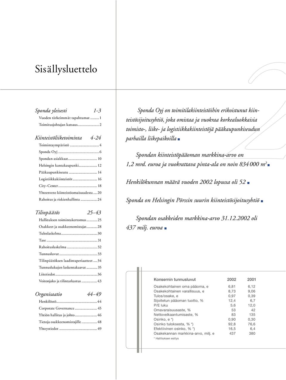 ..24 Tilinpäätös 25-43 Hallituksen toimintakertomus... 25 Osakkeet ja osakkeenomistajat...28 Tuloslaskelma...30 Tase... 31 Rahoituslaskelma...32 Tunnusluvut...33 Tilinpäätöksen laadintaperiaatteet.