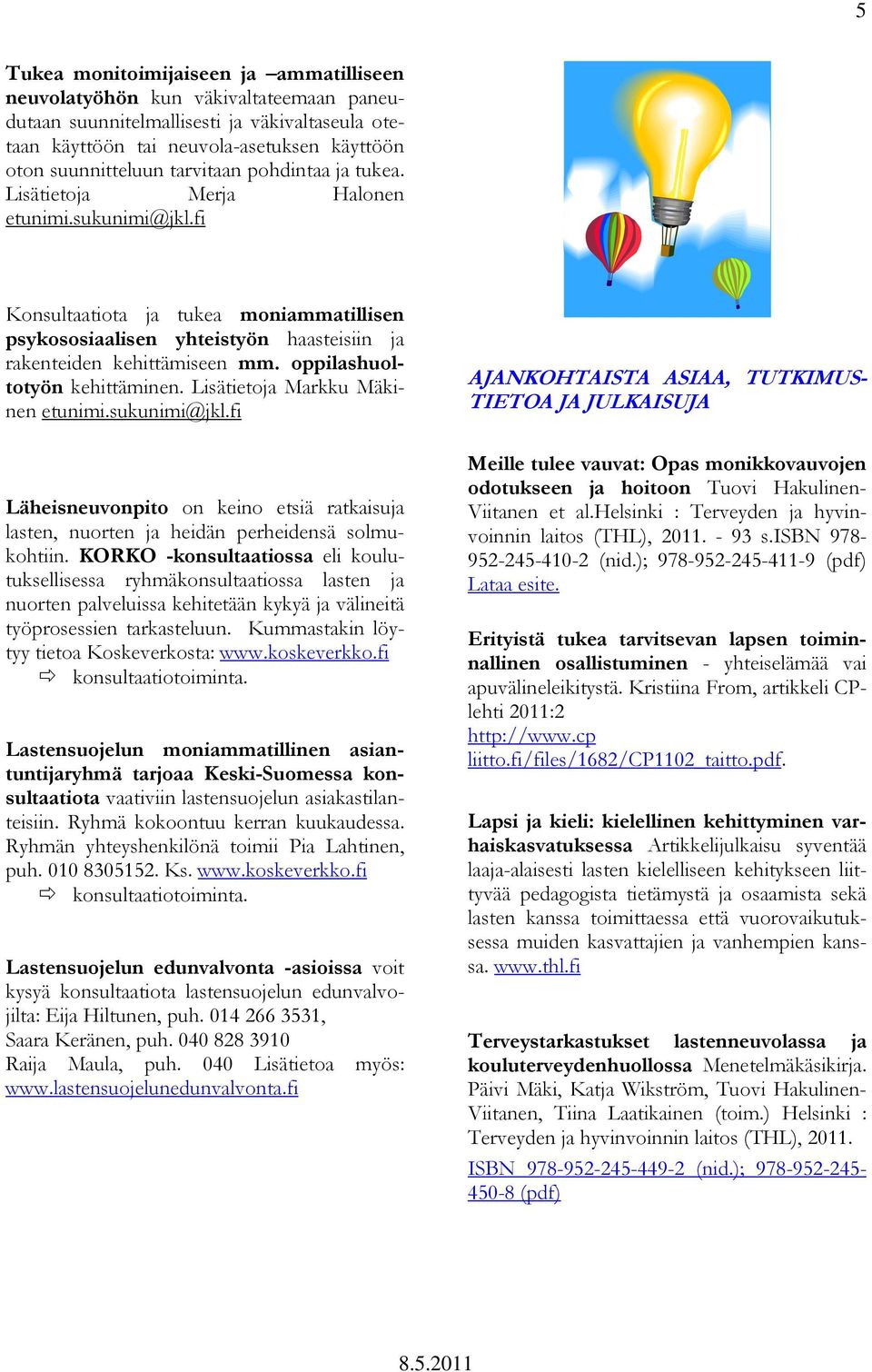oppilashuoltotyön kehittäminen. Lisätietoja Markku Mäkinen etunimi.sukunimi@jkl.fi Läheisneuvonpito on keino etsiä ratkaisuja lasten, nuorten ja heidän perheidensä solmukohtiin.