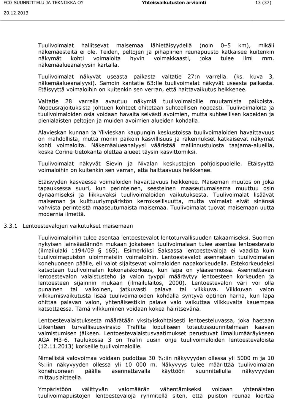 Tuulivoimalat näkyvät useasta paikasta valtatie 27:n varrella. (ks. kuva 3, näkemäalueanalyysi). Samoin kantatie 63:lle tuulivoimalat näkyvät useasta paikasta.