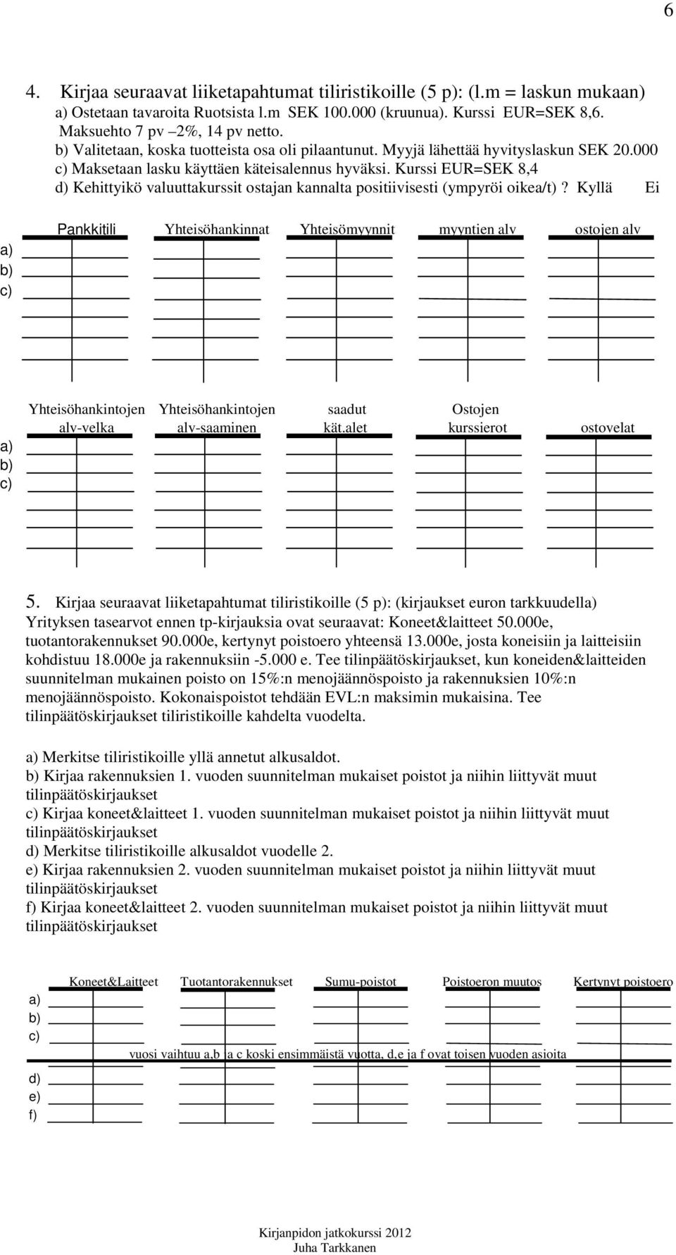 Kurssi EUR=SEK 8,4 Kehittyikö valuuttakurssit ostajan kannalta positiivisesti (ympyröi oikea/t)?