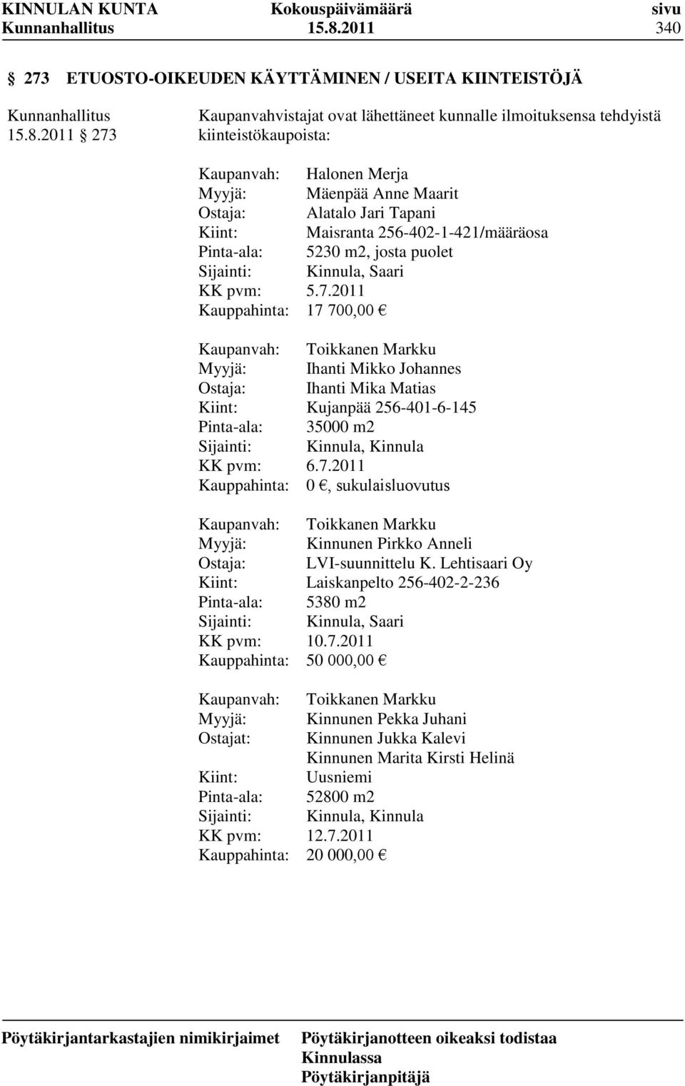 Kaupanvah: Myyjä: Ostajat: Kiint: Pinta-ala: Sijainti: KK pvm: Kauppahinta: Halonen Merja Mäenpää Anne Maarit Alatalo Jari Tapani Maisranta 256-402-1-421/määräosa 5230 m2, josta puolet Kinnula, Saari