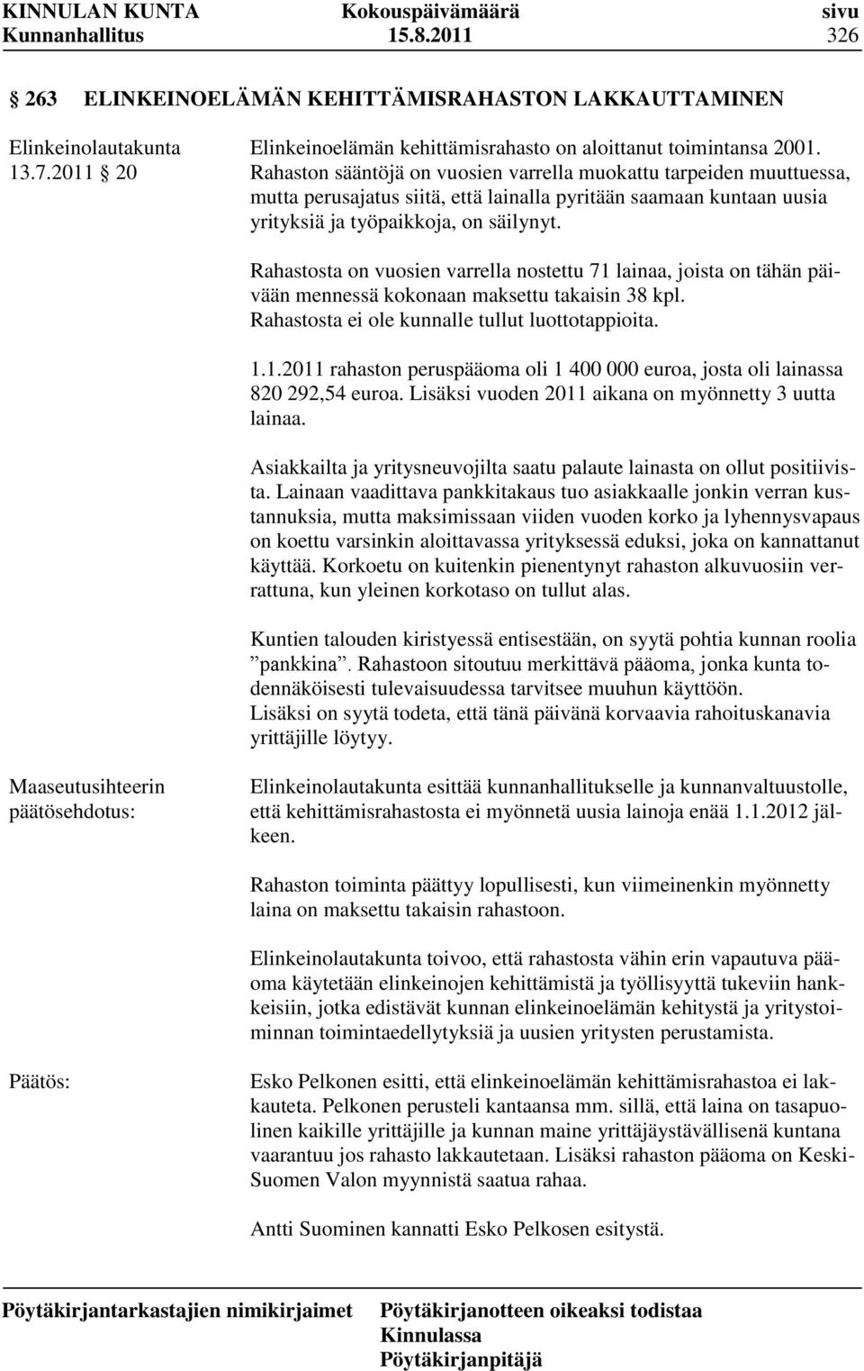 Rahastosta on vuosien varrella nostettu 71 lainaa, joista on tähän päivään mennessä kokonaan maksettu takaisin 38 kpl. Rahastosta ei ole kunnalle tullut luottotappioita. 1.1.2011 rahaston peruspääoma oli 1 400 000 euroa, josta oli lainassa 820 292,54 euroa.