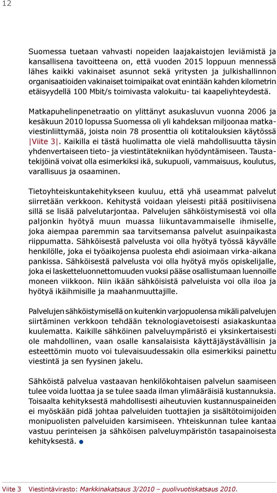 Matkapuhelinpenetraatio on ylittänyt asukasluvun vuonna 2006 ja kesäkuun 2010 lopussa Suomessa oli yli kahdeksan miljoonaa matkaviestinliittymää, joista noin 78 prosenttia oli kotitalouksien käytössä