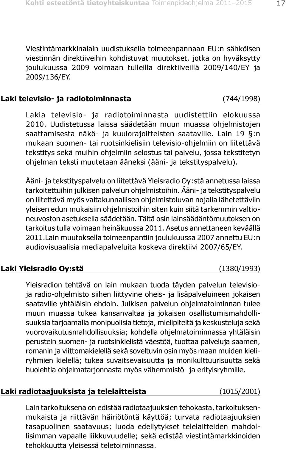 Laki televisio- ja radiotoiminnasta (744/1998) Lakia televisio- ja radiotoiminnasta uudistettiin elokuussa 2010.