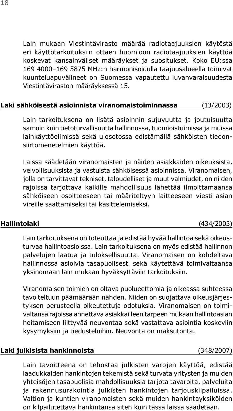 Laki sähköisestä asioinnista viranomaistoiminnassa (13/2003) Lain tarkoituksena on lisätä asioinnin sujuvuutta ja joutuisuutta samoin kuin tietoturvallisuutta hallinnossa, tuomioistuimissa ja muissa