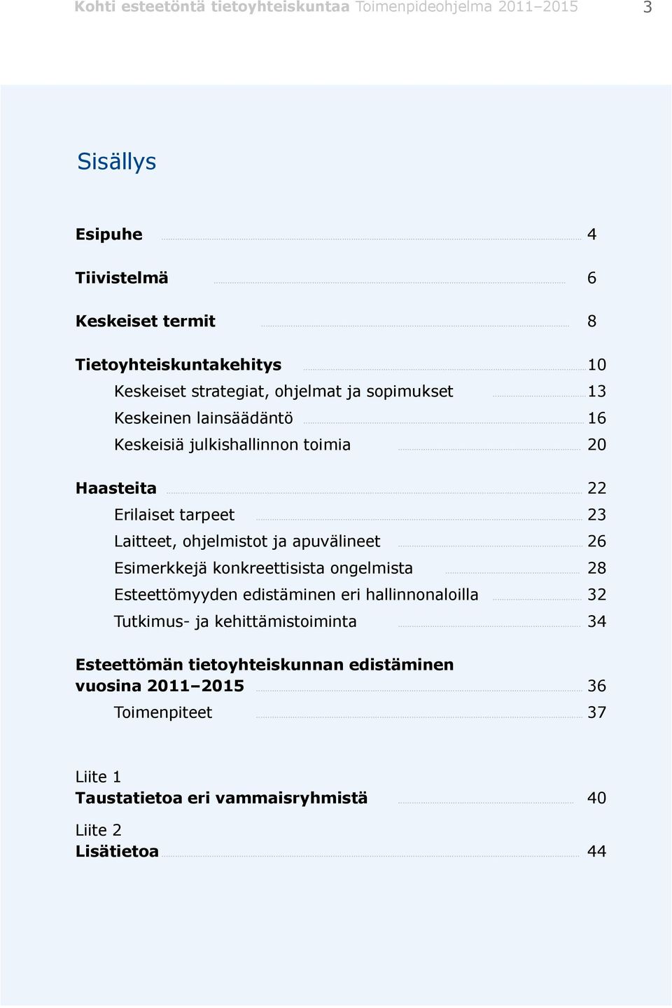 .. 23 Laitteet, ohjelmistot ja apuvälineet... 26 Esimerkkejä konkreettisista ongelmista... 28 Esteettömyyden edistäminen eri hallinnonaloilla.