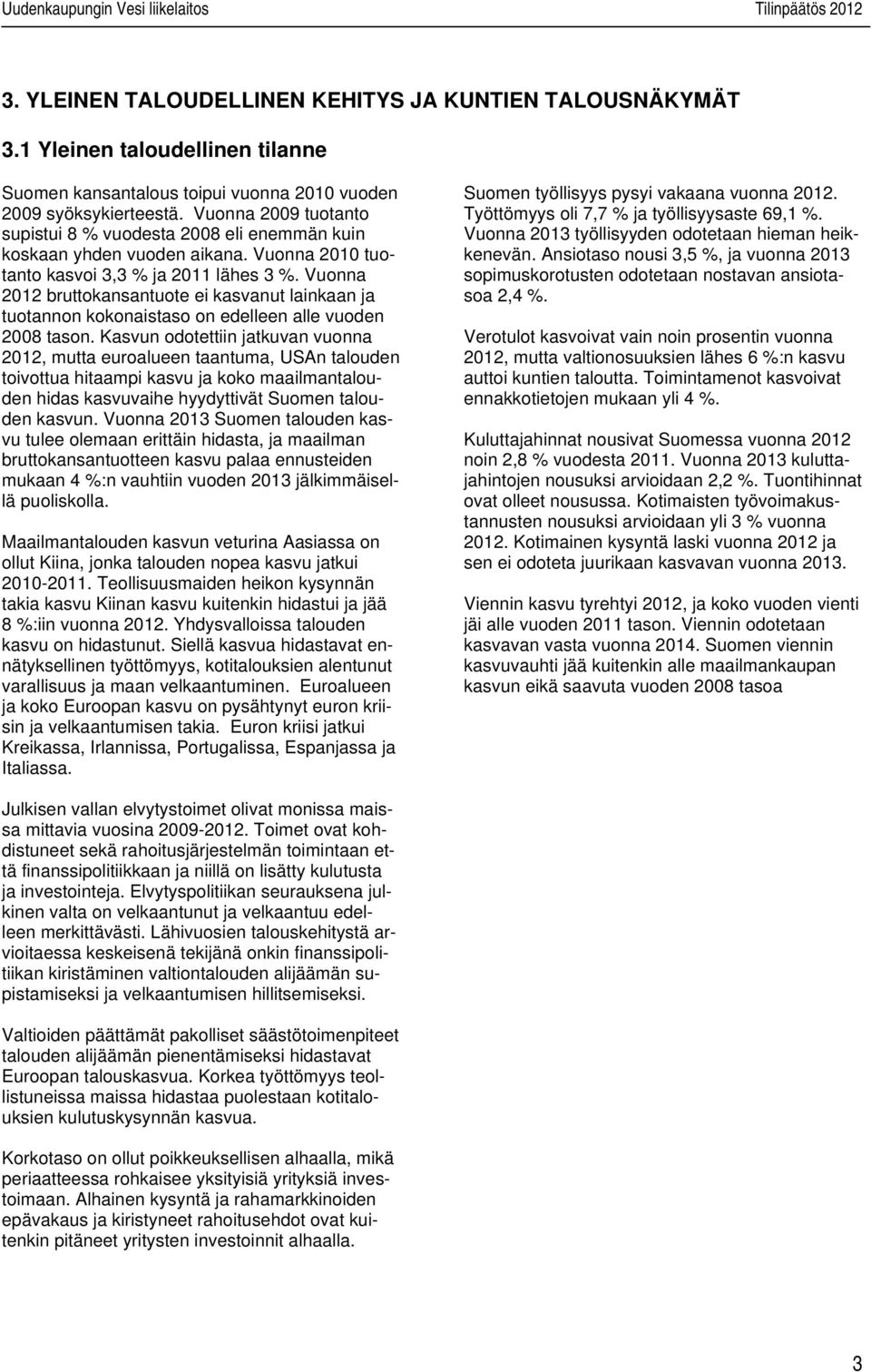 Vuonna 2010 tuotanto kasvoi 3,3 % ja 2011 lähes 3 %. Vuonna bruttokansantuote ei kasvanut lainkaan ja tuotannon kokonaistaso on edelleen alle vuoden 2008 tason.
