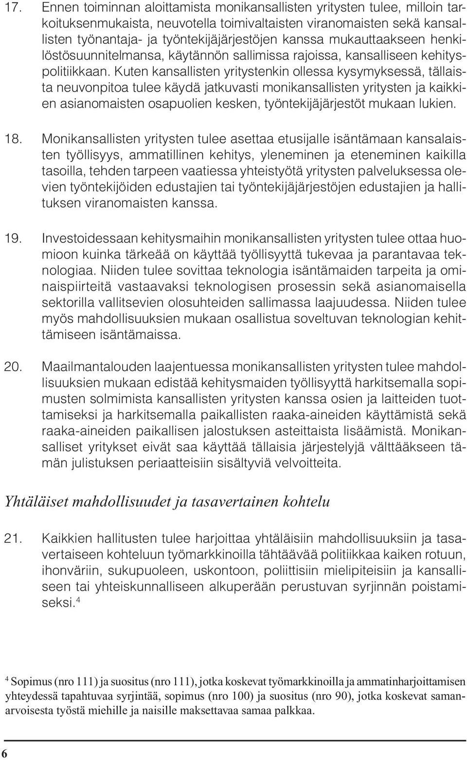 Kuten kansallisten yritystenkin ollessa kysymyksessä, tällaista neuvonpitoa tulee käydä jatkuvasti monikansallisten yritysten ja kaikkien asianomaisten osapuolien kesken, työntekijäjärjestöt mukaan