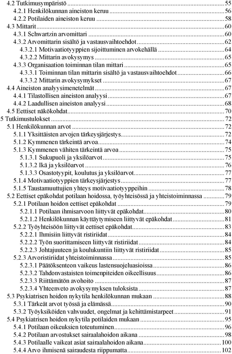 ..66 4.3.3.2 Mittarin avokysymykset...67 4.4 Aineiston analyysimenetelmät...67 4.4.1 Tilastollisen aineiston analyysi...67 4.4.2 Laadullisen aineiston analyysi...68 4.5 Eettiset näkökohdat.