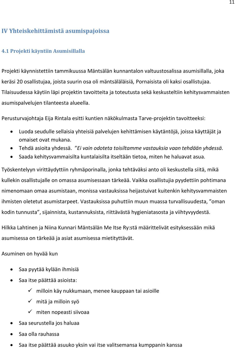 Pornaisista oli kaksi osallistujaa. Tilaisuudessa käytiin läpi projektin tavoitteita ja toteutusta sekä keskusteltiin kehitysvammaisten asumispalvelujen tilanteesta alueella.