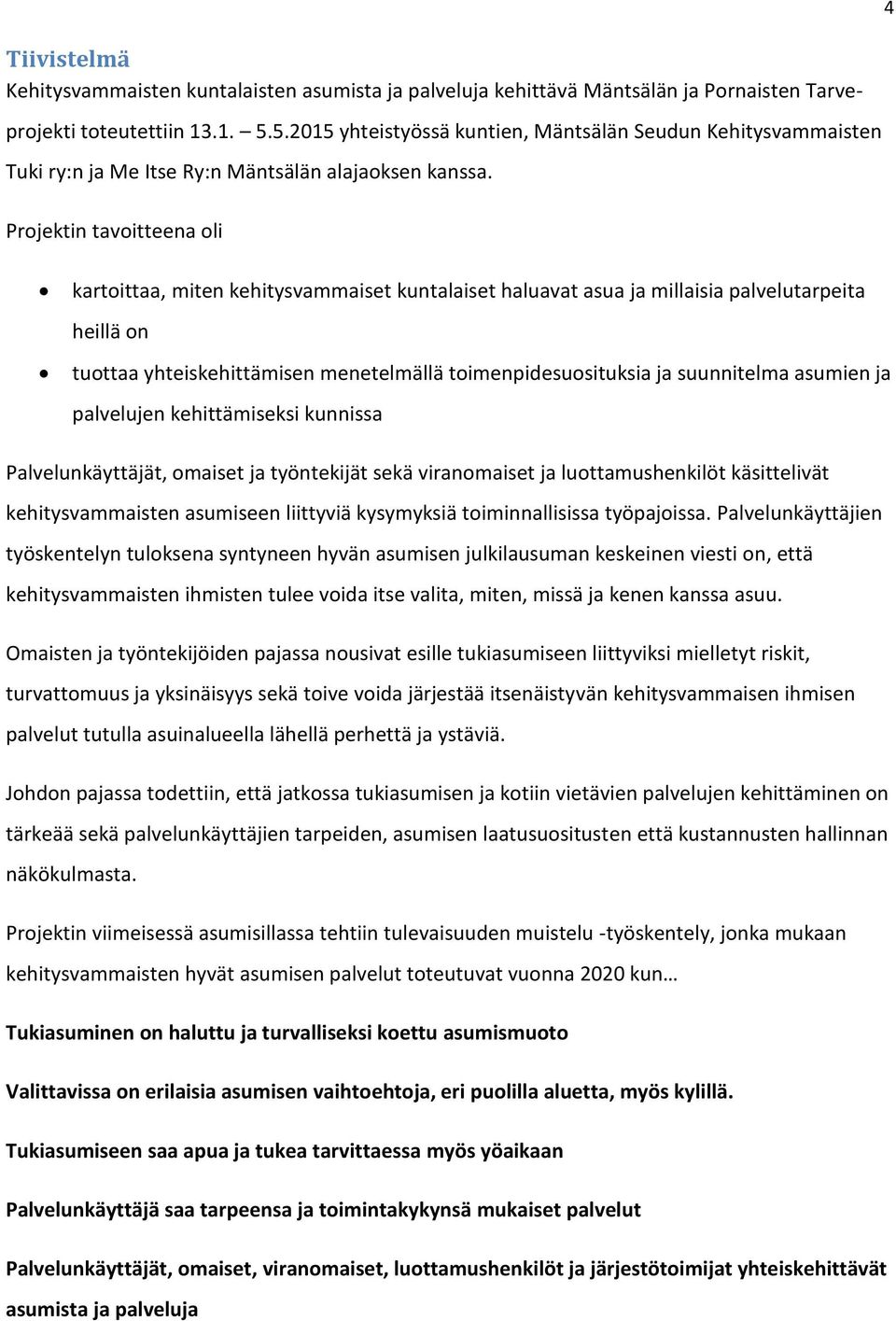 Projektin tavoitteena oli kartoittaa, miten kehitysvammaiset kuntalaiset haluavat asua ja millaisia palvelutarpeita heillä on tuottaa yhteiskehittämisen menetelmällä toimenpidesuosituksia ja