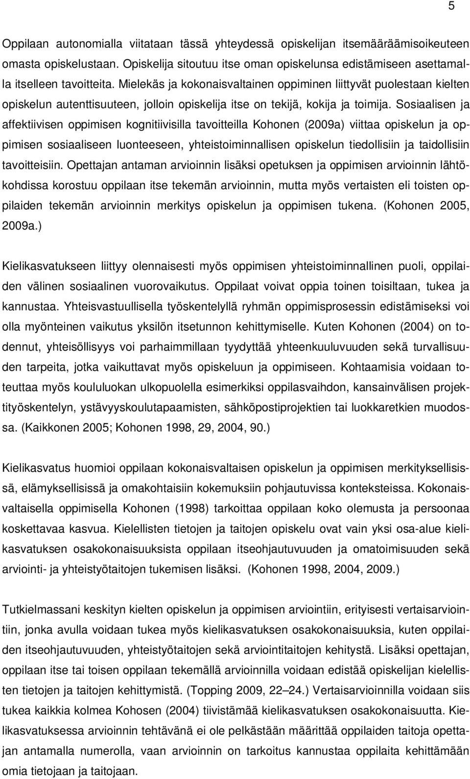 Sosiaalisen ja affektiivisen oppimisen kognitiivisilla tavoitteilla Kohonen (2009a) viittaa opiskelun ja oppimisen sosiaaliseen luonteeseen, yhteistoiminnallisen opiskelun tiedollisiin ja