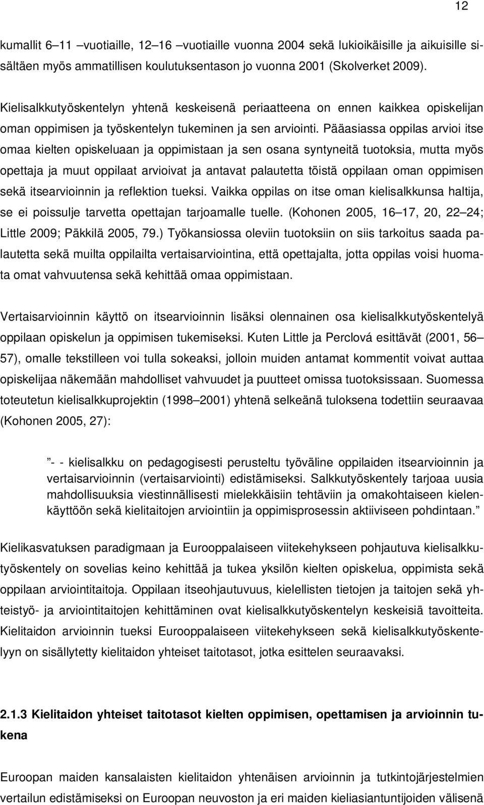 Pääasiassa oppilas arvioi itse omaa kielten opiskeluaan ja oppimistaan ja sen osana syntyneitä tuotoksia, mutta myös opettaja ja muut oppilaat arvioivat ja antavat palautetta töistä oppilaan oman