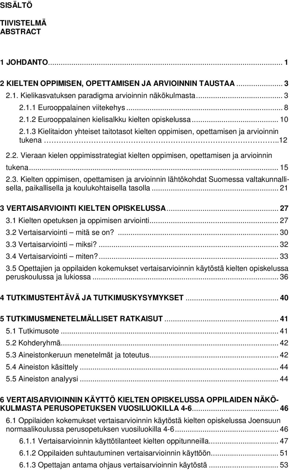 .. 15 2.3. Kielten oppimisen, opettamisen ja arvioinnin lähtökohdat Suomessa valtakunnallisella, paikallisella ja koulukohtaisella tasolla... 21 3 VERTAISARVIOINTI KIELTEN OPISKELUSSA... 27 3.