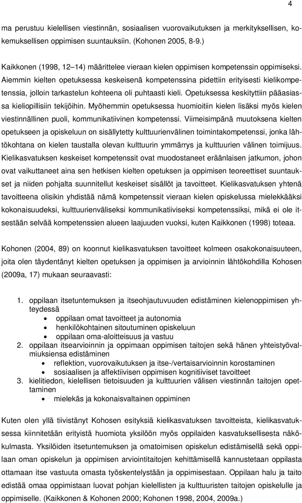 Aiemmin kielten opetuksessa keskeisenä kompetenssina pidettiin erityisesti kielikompetenssia, jolloin tarkastelun kohteena oli puhtaasti kieli.