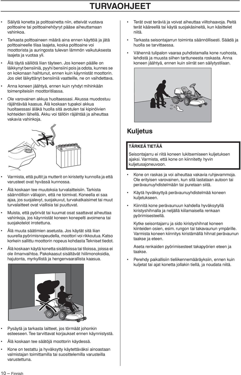 Älä täytä säiliötä liian täyteen. Jos koneen päälle on läikkynyt bensiiniä, pyyhi bensiini pois ja odota, kunnes se on kokonaan haihtunut, ennen kuin käynnistät moottorin.