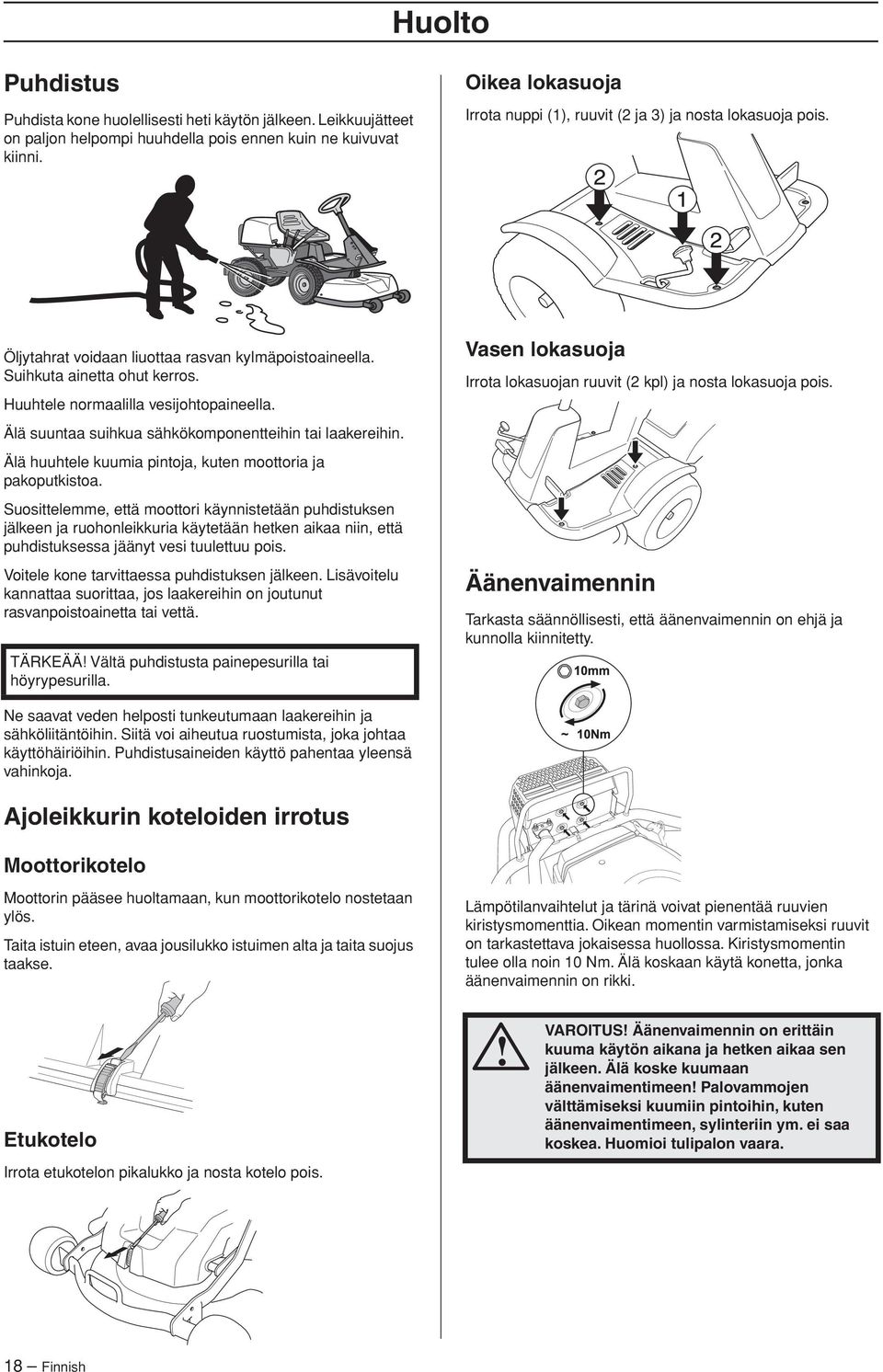 Huuhtele normaalilla vesijohtopaineella. Älä suuntaa suihkua sähkökomponentteihin tai laakereihin. Älä huuhtele kuumia pintoja, kuten moottoria ja pakoputkistoa.