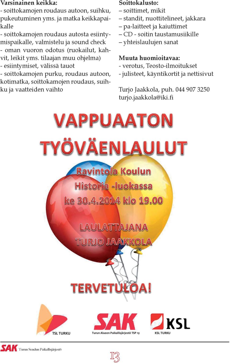 tilaajan muu ohjelma) - esiintymiset, välissä tauot - soittokamojen purku, roudaus autoon, kotimatka, soittokamojen roudaus, suihku ja vaatteiden vaihto Soittokalusto: soittimet,