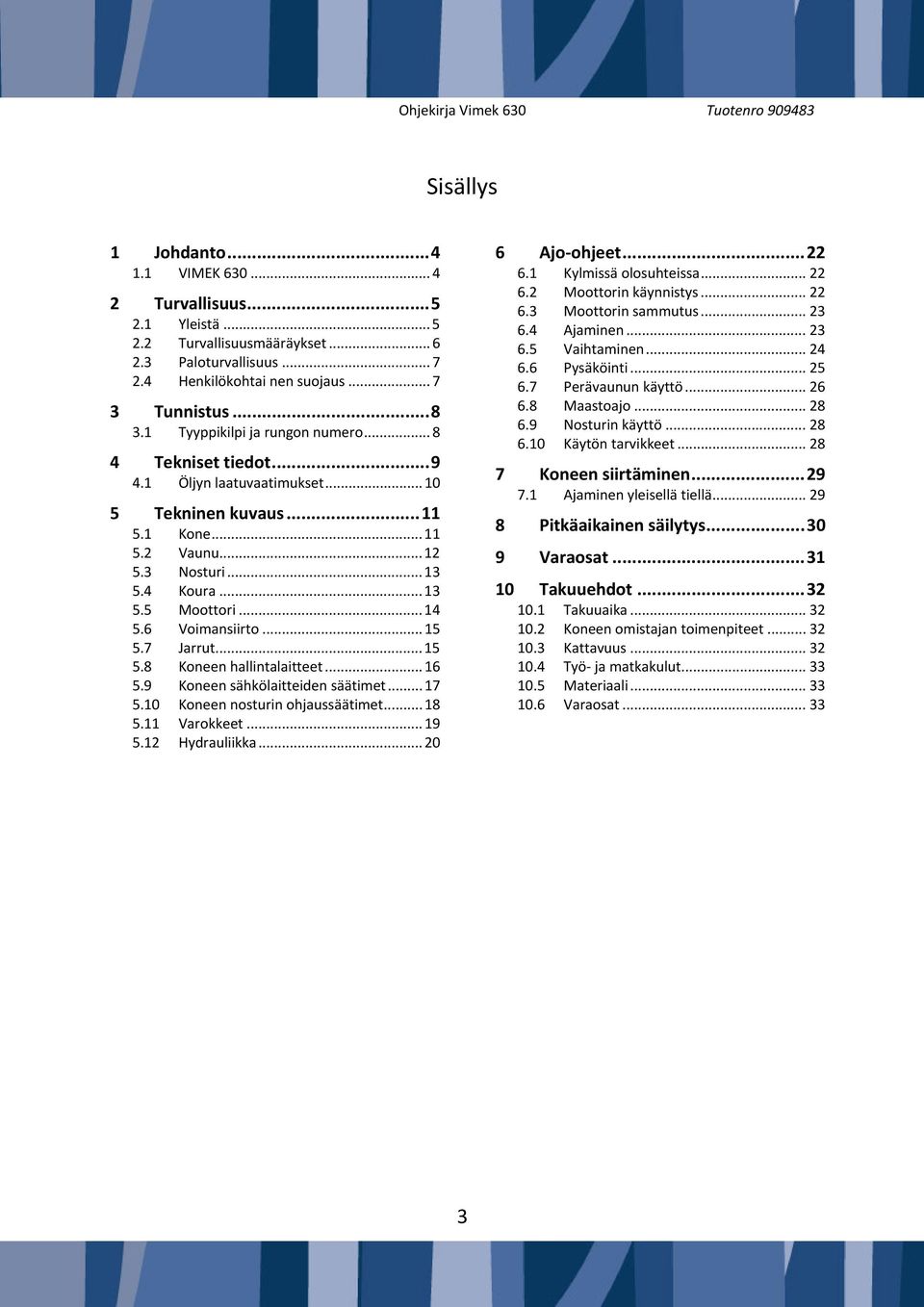 6 Voimansiirto... 15 5.7 Jarrut... 15 5.8 Koneen hallintalaitteet... 16 5.9 Koneen sähkölaitteiden säätimet... 17 5.10 Koneen nosturin ohjaussäätimet... 18 5.11 Varokkeet... 19 5.12 Hydrauliikka.