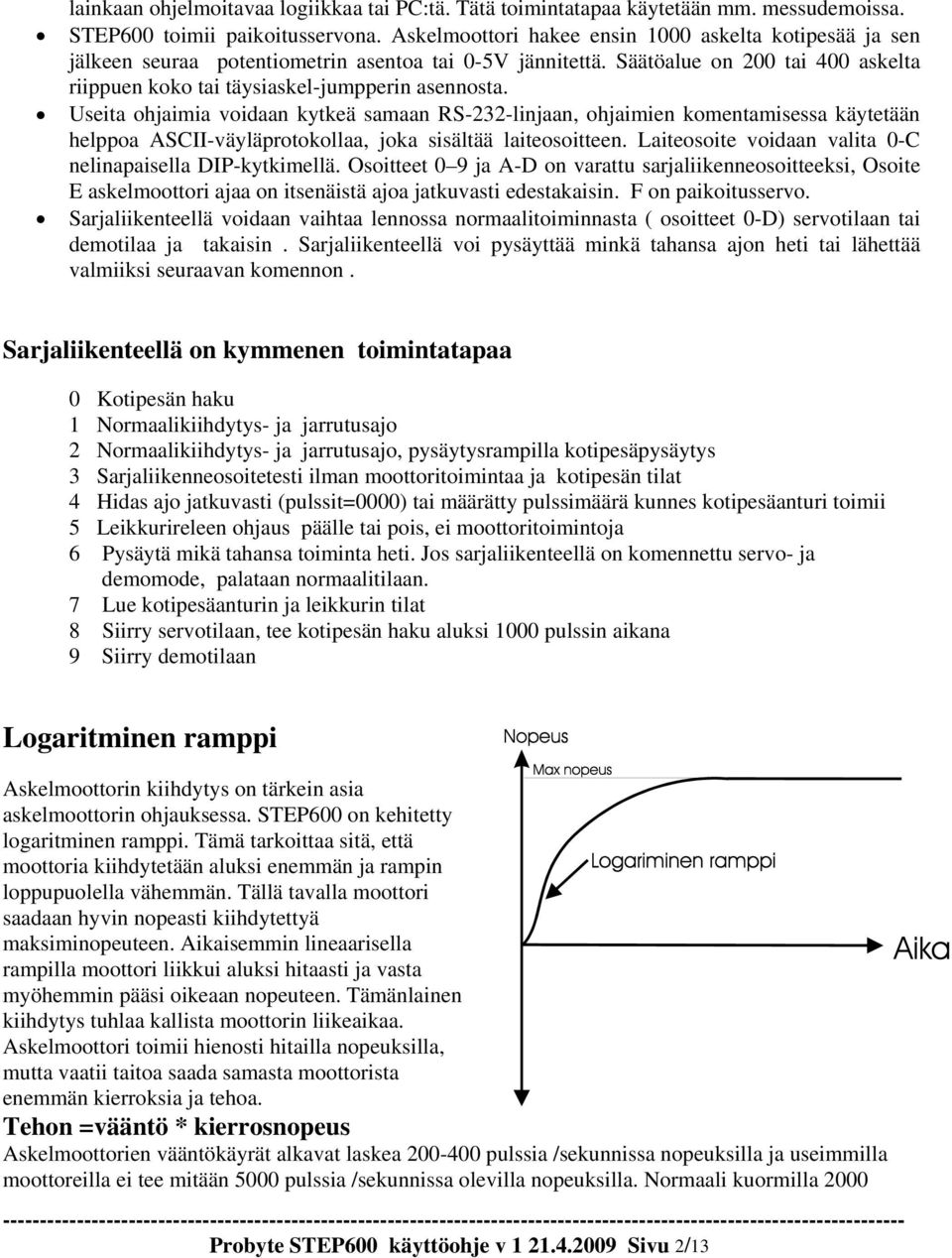 Useita ohjaimia voidaan kytkeä samaan RS-232-linjaan, ohjaimien komentamisessa käytetään helppoa ASCII-väyläprotokollaa, joka sisältää laiteosoitteen.