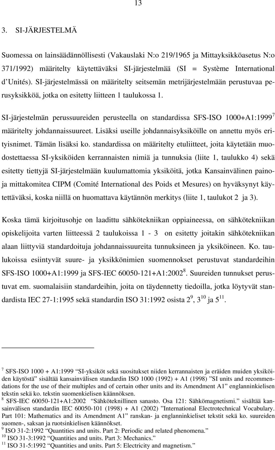 SI-järjestelmän perussuureiden perusteella on standardissa SFS-ISO 1000+A1:1999 7 määritelty johdannaissuureet. Lisäksi useille johdannaisyksiköille on annettu myös erityisnimet. Tämän lisäksi ko.