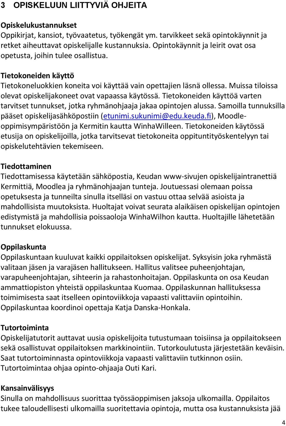 Muissa tiloissa olevat opiskelijakoneet ovat vapaassa käytössä. Tietokoneiden käyttöä varten tarvitset tunnukset, jotka ryhmänohjaaja jakaa opintojen alussa.