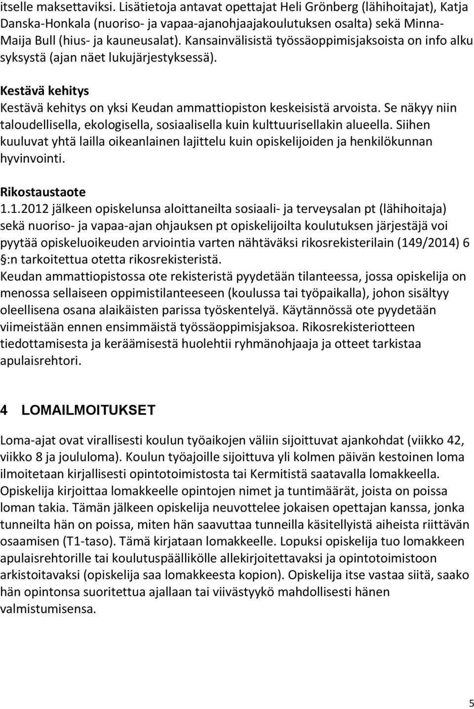 Se näkyy niin taloudellisella, ekologisella, sosiaalisella kuin kulttuurisellakin alueella. Siihen kuuluvat yhtä lailla oikeanlainen lajittelu kuin opiskelijoiden ja henkilökunnan hyvinvointi.