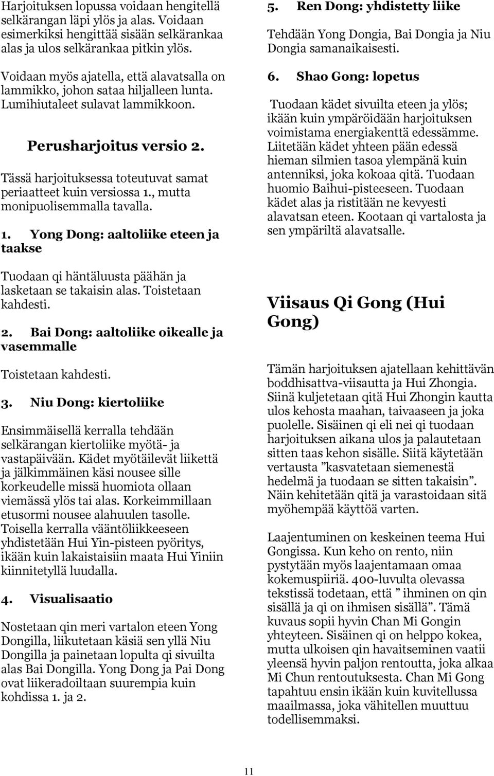 Tässä harjoituksessa toteutuvat samat periaatteet kuin versiossa 1., mutta monipuolisemmalla tavalla. 1. Yong Dong: aaltoliike eteen ja taakse Tuodaan qi häntäluusta päähän ja lasketaan se takaisin alas.