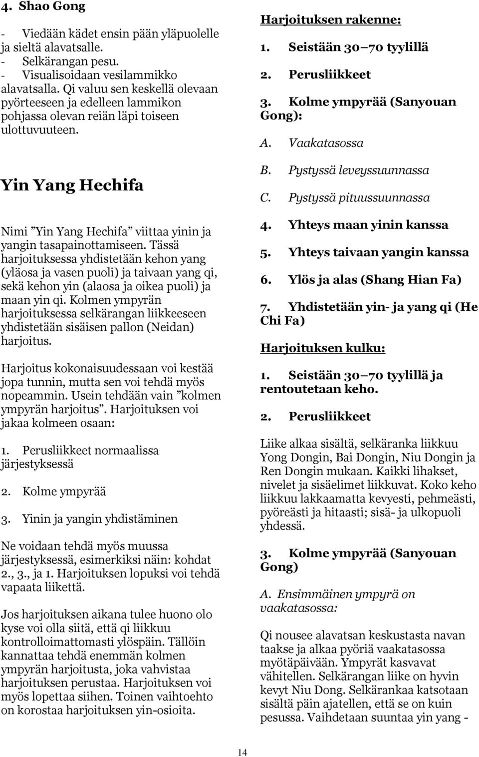 Tässä harjoituksessa yhdistetään kehon yang (yläosa ja vasen puoli) ja taivaan yang qi, sekä kehon yin (alaosa ja oikea puoli) ja maan yin qi.