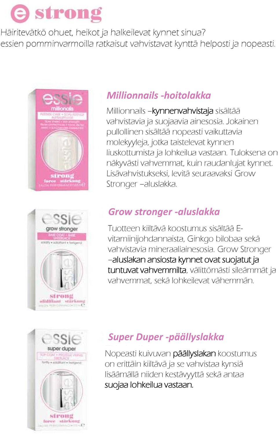 Jokainen pullollinen sisältää nopeasti vaikuttavia molekyyleja, jotka taistelevat kynnen liuskottumista ja lohkeilua vastaan. Tuloksena on näkyvästi vahvemmat, kuin raudanlujat kynnet.