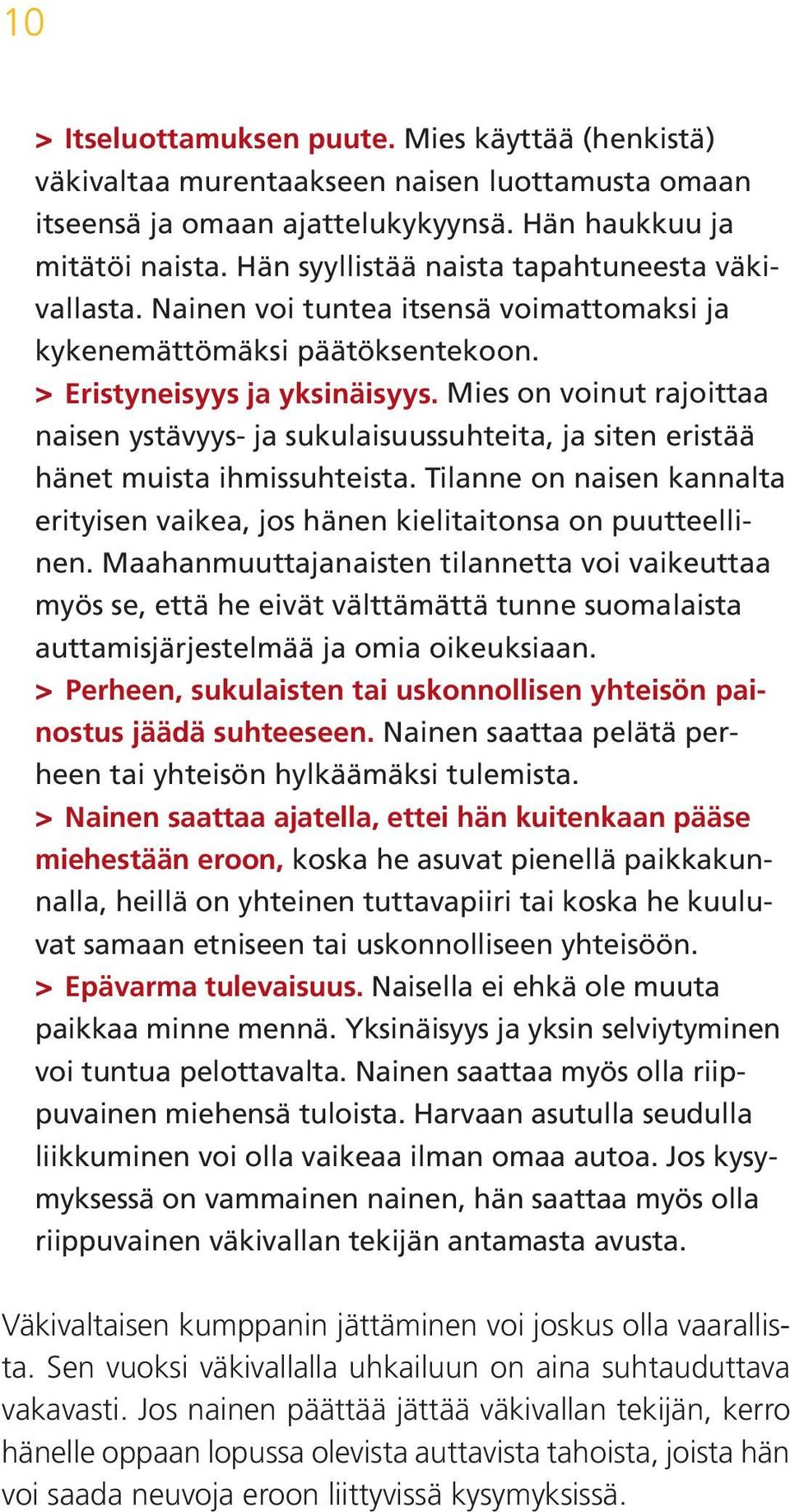 Mies on voinut rajoittaa naisen ystävyys- ja sukulaisuussuhteita, ja siten eristää hänet muista ihmissuhteista. Tilanne on naisen kannalta erityisen vaikea, jos hänen kielitaitonsa on puutteellinen.