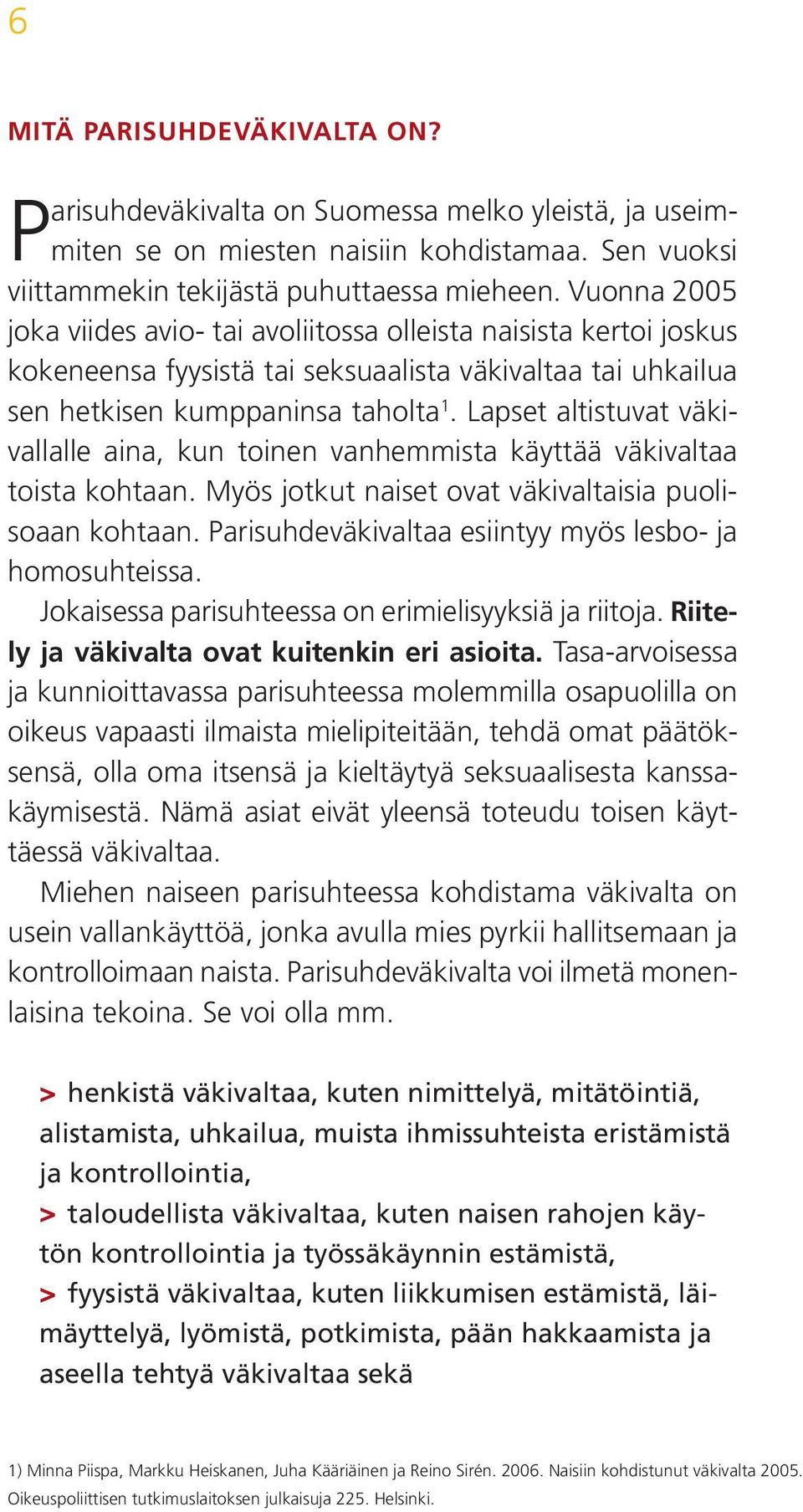 Lapset altistuvat väkivallalle aina, kun toinen vanhemmista käyttää väkivaltaa toista kohtaan. Myös jotkut naiset ovat väkivaltaisia puolisoaan kohtaan.