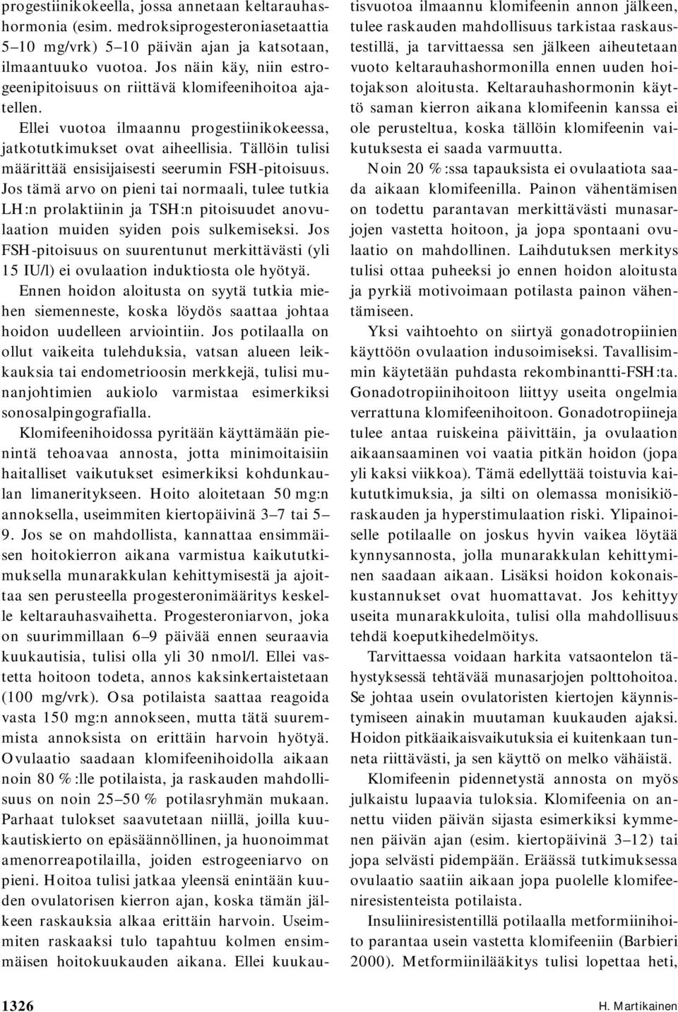 Tällöin tulisi määrittää ensisijaisesti seerumin FSH-pitoisuus. Jos tämä arvo on pieni tai normaali, tulee tutkia LH:n prolaktiinin ja TSH:n pitoisuudet anovulaation muiden syiden pois sulkemiseksi.